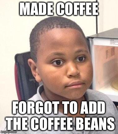 Minor Mistake Marvin Meme | MADE COFFEE FORGOT TO ADD THE COFFEE BEANS | image tagged in memes,minor mistake marvin | made w/ Imgflip meme maker