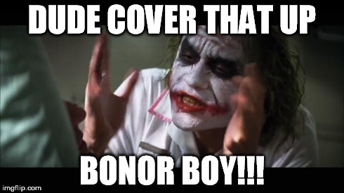 And everybody loses their minds | DUDE COVER THAT UP BONOR BOY!!! | image tagged in memes,and everybody loses their minds | made w/ Imgflip meme maker