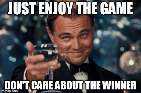 Leonardo Dicaprio Cheers Meme | JUST ENJOY THE GAME DON'T CARE ABOUT THE WINNER | image tagged in memes,leonardo dicaprio cheers | made w/ Imgflip meme maker