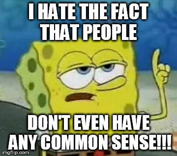 I'll Have You Know Spongebob | I HATE THE FACT THAT PEOPLE DON'T EVEN HAVE ANY COMMON SENSE!!! | image tagged in memes,ill have you know spongebob | made w/ Imgflip meme maker