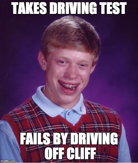 Bad Luck Brian | TAKES DRIVING TEST FAILS BY DRIVING OFF CLIFF | image tagged in memes,bad luck brian | made w/ Imgflip meme maker