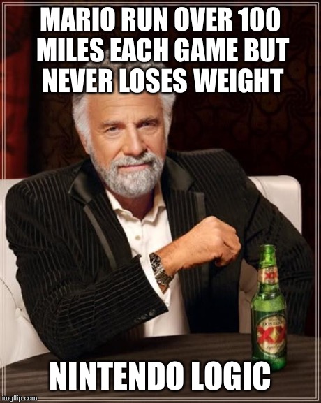 The newest meme Nintendo logic yaay | MARIO RUN OVER 100 MILES EACH GAME BUT NEVER LOSES WEIGHT NINTENDO LOGIC | image tagged in memes,the most interesting man in the world | made w/ Imgflip meme maker