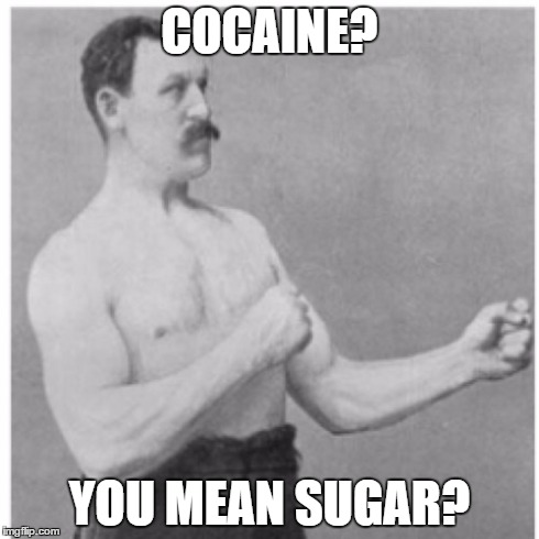 Overly Manly Man | COCAINE? YOU MEAN SUGAR? | image tagged in memes,overly manly man | made w/ Imgflip meme maker