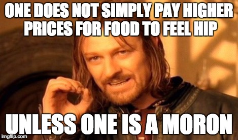 One Does Not Simply Meme | ONE DOES NOT SIMPLY PAY HIGHER PRICES FOR FOOD TO FEEL HIP UNLESS ONE IS A MORON | image tagged in memes,one does not simply | made w/ Imgflip meme maker