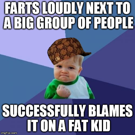 Success Kid Meme | FARTS LOUDLY NEXT TO A BIG GROUP OF PEOPLE SUCCESSFULLY BLAMES IT ON A FAT KID | image tagged in memes,success kid,scumbag | made w/ Imgflip meme maker