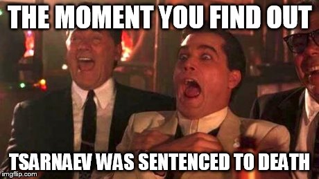 GOODFELLAS LAUGHING SCENE, HENRY HILL | THE MOMENT YOU FIND OUT TSARNAEV WAS SENTENCED TO DEATH | image tagged in goodfellas laughing scene henry hill | made w/ Imgflip meme maker