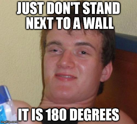 10 Guy Meme | JUST DON'T STAND NEXT TO A WALL IT IS 180 DEGREES | image tagged in memes,10 guy | made w/ Imgflip meme maker