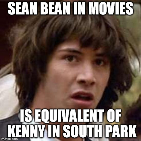 Conspiracy Keanu Meme | SEAN BEAN IN MOVIES IS EQUIVALENT OF KENNY IN SOUTH PARK | image tagged in memes,conspiracy keanu | made w/ Imgflip meme maker