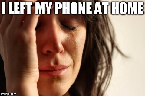 First World Problems | I LEFT MY PHONE AT HOME | image tagged in memes,first world problems | made w/ Imgflip meme maker