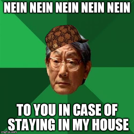 HIgh Expectations Asian Father | NEIN NEIN NEIN NEIN NEIN TO YOU IN CASE OF STAYING IN MY HOUSE | image tagged in high expectations asian father,scumbag | made w/ Imgflip meme maker