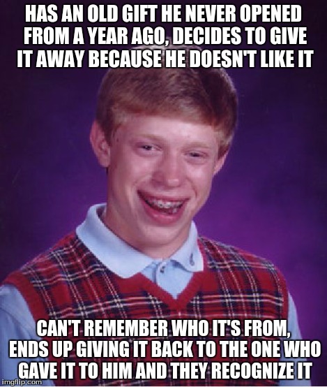 Bad Luck Brian Meme | HAS AN OLD GIFT HE NEVER OPENED FROM A YEAR AGO, DECIDES TO GIVE IT AWAY BECAUSE HE DOESN'T LIKE IT CAN'T REMEMBER WHO IT'S FROM, ENDS UP GI | image tagged in memes,bad luck brian | made w/ Imgflip meme maker