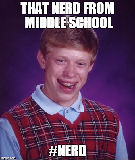 Bad Luck Brian Meme | THAT NERD FROM MIDDLE SCHOOL #NERD | image tagged in memes,bad luck brian | made w/ Imgflip meme maker