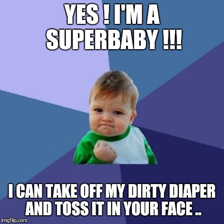 Success Kid | YES ! I'M A SUPERBABY !!! I CAN TAKE OFF MY DIRTY DIAPER AND TOSS IT IN YOUR FACE .. | image tagged in memes,success kid | made w/ Imgflip meme maker