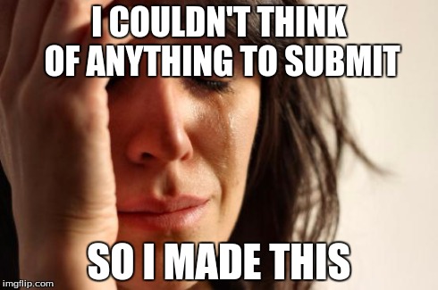 First World Problems | I COULDN'T THINK OF ANYTHING TO SUBMIT SO I MADE THIS | image tagged in memes,first world problems | made w/ Imgflip meme maker