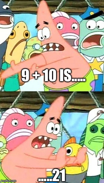 Put It Somewhere Else Patrick Meme | 9 + 10 IS..... .....21 | image tagged in memes,put it somewhere else patrick | made w/ Imgflip meme maker