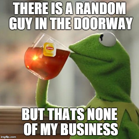 But That's None Of My Business Meme | THERE IS A RANDOM GUY IN THE DOORWAY BUT THATS NONE OF MY BUSINESS | image tagged in memes,but thats none of my business,kermit the frog | made w/ Imgflip meme maker