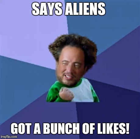 Aliens  | SAYS ALIENS GOT A BUNCH OF LIKES! | image tagged in alien success,success kid,ancient aliens | made w/ Imgflip meme maker