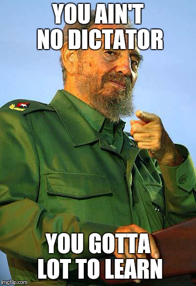 Fidel Castro | YOU AIN'T NO DICTATOR YOU GOTTA LOT TO LEARN | image tagged in fidel castro | made w/ Imgflip meme maker