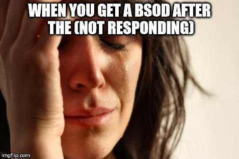 First World Problems Meme | WHEN YOU GET A BSOD AFTER THE (NOT RESPONDING) | image tagged in memes,first world problems | made w/ Imgflip meme maker