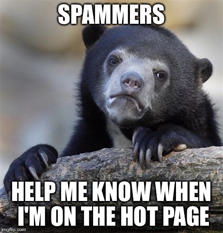 Confession Bear | SPAMMERS HELP ME KNOW WHEN I'M ON THE HOT PAGE | image tagged in memes,confession bear | made w/ Imgflip meme maker