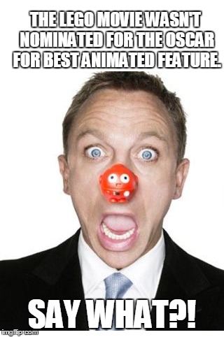 Daniel Craig "SAY WHAT?!" | THE LEGO MOVIE WASN'T NOMINATED FOR THE OSCAR FOR BEST ANIMATED FEATURE. SAY WHAT?! | image tagged in daniel craig,say what | made w/ Imgflip meme maker