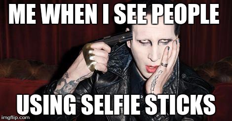 ME WHEN I SEE PEOPLE USING SELFIE STICKS | image tagged in memes,funny memes,marilyn manson | made w/ Imgflip meme maker