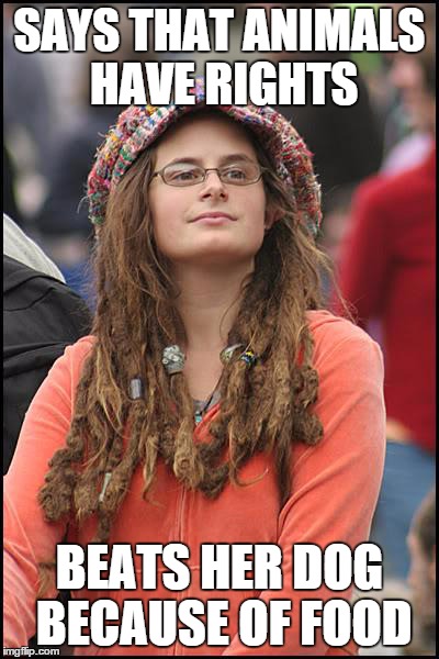 College Liberal Meme | SAYS THAT ANIMALS HAVE RIGHTS BEATS HER DOG BECAUSE OF FOOD | image tagged in memes,college liberal | made w/ Imgflip meme maker