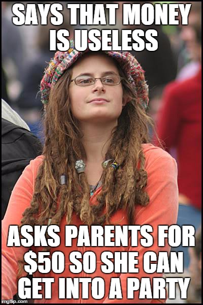 College Liberal Meme | SAYS THAT MONEY IS USELESS ASKS PARENTS FOR $50 SO SHE CAN GET INTO A PARTY | image tagged in memes,college liberal | made w/ Imgflip meme maker