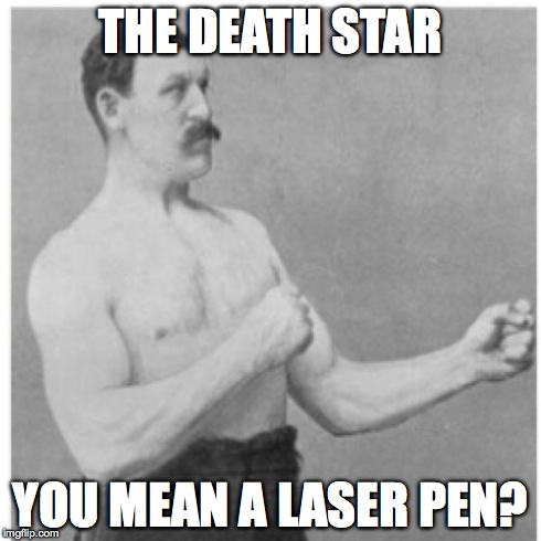 Overly Manly Man Meme | THE DEATH STAR YOU MEAN A LASER PEN? | image tagged in memes,overly manly man | made w/ Imgflip meme maker