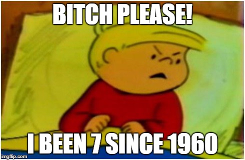 B**CH PLEASE! I BEEN 7 SINCE 1960 | image tagged in billy | made w/ Imgflip meme maker