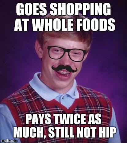 GOES SHOPPING AT WHOLE FOODS PAYS TWICE AS MUCH, STILL NOT HIP | made w/ Imgflip meme maker