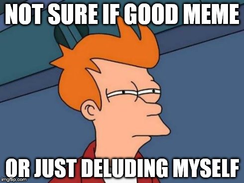 Futurama Fry | NOT SURE IF GOOD MEME OR JUST DELUDING MYSELF | image tagged in memes,futurama fry | made w/ Imgflip meme maker