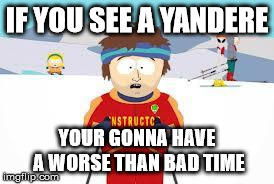 Super Cool Ski Instructor Meme | IF YOU SEE A YANDERE YOUR GONNA HAVE A WORSE THAN BAD TIME | image tagged in your gonna have a bad time | made w/ Imgflip meme maker