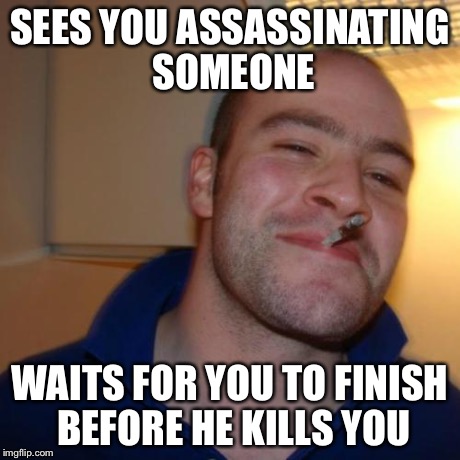 Ran into this guy on Halo today. | SEES YOU ASSASSINATING SOMEONE WAITS FOR YOU TO FINISH BEFORE HE KILLS YOU | image tagged in memes,good guy greg | made w/ Imgflip meme maker
