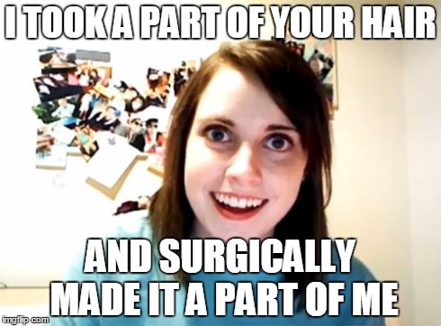 Overly Attached Girlfriend | I TOOK A PART OF YOUR HAIR AND SURGICALLY MADE IT A PART OF ME | image tagged in memes,overly attached girlfriend | made w/ Imgflip meme maker