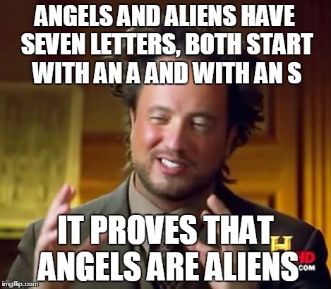 Ancient Aliens Meme | ANGELS AND ALIENS HAVE SEVEN LETTERS, BOTH START WITH AN A AND WITH AN S IT PROVES THAT ANGELS ARE ALIENS | image tagged in memes,ancient aliens | made w/ Imgflip meme maker