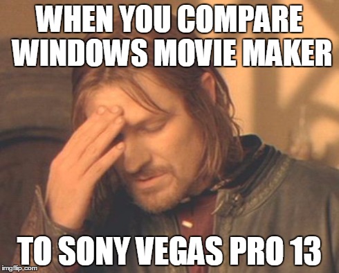 Frustrated Boromir | WHEN YOU COMPARE WINDOWS MOVIE MAKER TO SONY VEGAS PRO 13 | image tagged in memes,frustrated boromir | made w/ Imgflip meme maker