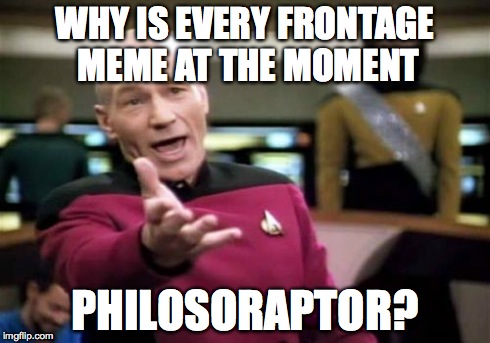 Picard Wtf | WHY IS EVERY FRONTAGE MEME AT THE MOMENT PHILOSORAPTOR? | image tagged in memes,picard wtf | made w/ Imgflip meme maker