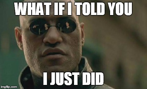 WHAT IF I TOLD YOU I JUST DID | image tagged in memes,matrix morpheus | made w/ Imgflip meme maker