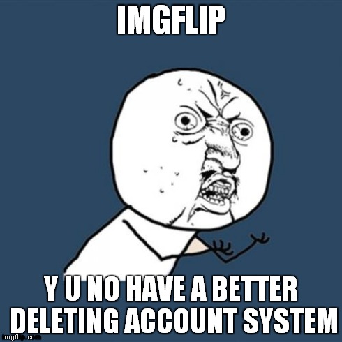 Deleted my imgflip account by accident: TheMemeMaker2
New account: Cobra786 | IMGFLIP Y U NO HAVE A BETTER DELETING ACCOUNT SYSTEM | image tagged in memes,y u no | made w/ Imgflip meme maker