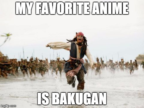 Jack Sparrow Being Chased | MY FAVORITE ANIME IS BAKUGAN | image tagged in memes,jack sparrow being chased | made w/ Imgflip meme maker