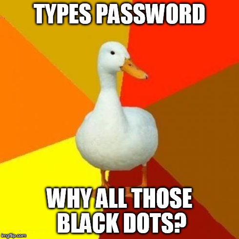 Tech Impaired Duck | TYPES PASSWORD WHY ALL THOSE BLACK DOTS? | image tagged in memes,tech impaired duck | made w/ Imgflip meme maker