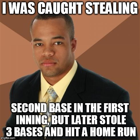 Successful Black Man Meme | I WAS CAUGHT STEALING SECOND BASE IN THE FIRST INNING, BUT LATER STOLE 3 BASES AND HIT A HOME RUN | image tagged in memes,successful black man | made w/ Imgflip meme maker