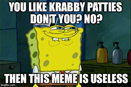 Don't You Squidward | YOU LIKE KRABBY PATTIES DON'T YOU? NO? THEN THIS MEME IS USELESS | image tagged in memes,dont you squidward | made w/ Imgflip meme maker