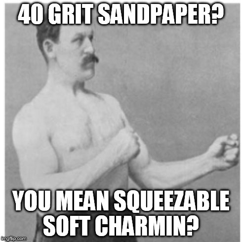 Overly Manly Man Meme | 40 GRIT SANDPAPER? YOU MEAN SQUEEZABLE SOFT CHARMIN? | image tagged in memes,overly manly man | made w/ Imgflip meme maker