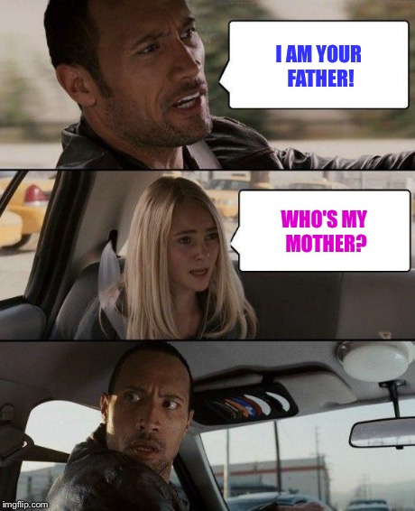 The Rock Driving Meme | I AM YOUR FATHER! WHO'S MY MOTHER? | image tagged in memes,the rock driving | made w/ Imgflip meme maker