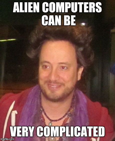 ancient aliens | ALIEN COMPUTERS CAN BE VERY COMPLICATED | image tagged in ancient aliens | made w/ Imgflip meme maker