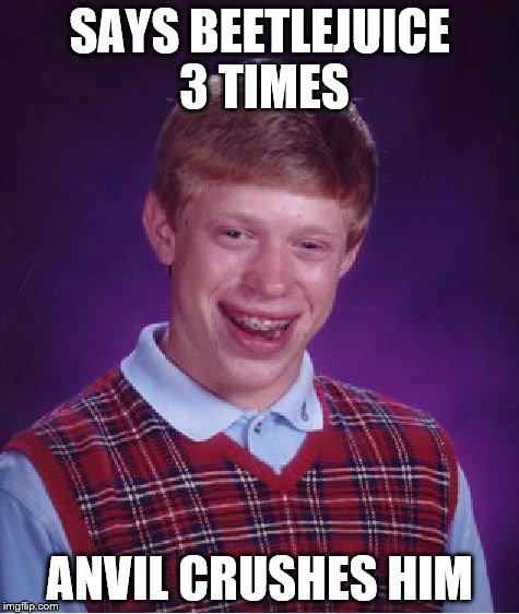 Bad Luck Brian | SAYS BEETLEJUICE 3 TIMES ANVIL CRUSHES HIM | image tagged in memes,bad luck brian,beetlejuice | made w/ Imgflip meme maker