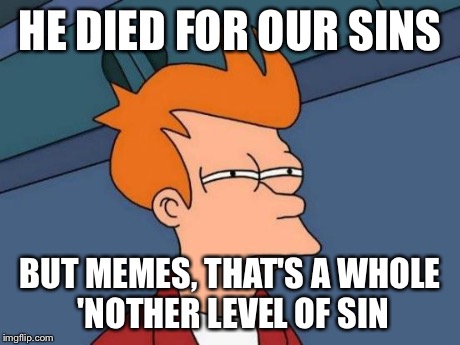 Futurama Fry Meme | HE DIED FOR OUR SINS BUT MEMES, THAT'S A WHOLE 'NOTHER LEVEL OF SIN | image tagged in memes,futurama fry | made w/ Imgflip meme maker