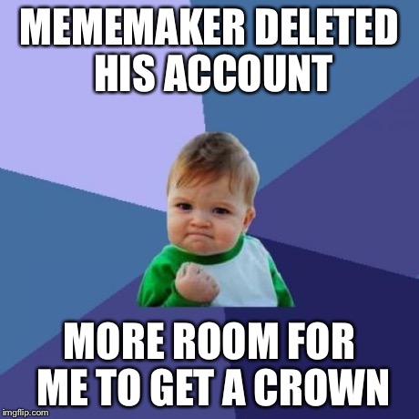 Success Kid Meme | MEMEMAKER DELETED HIS ACCOUNT MORE ROOM FOR ME TO GET A CROWN | image tagged in memes,success kid | made w/ Imgflip meme maker